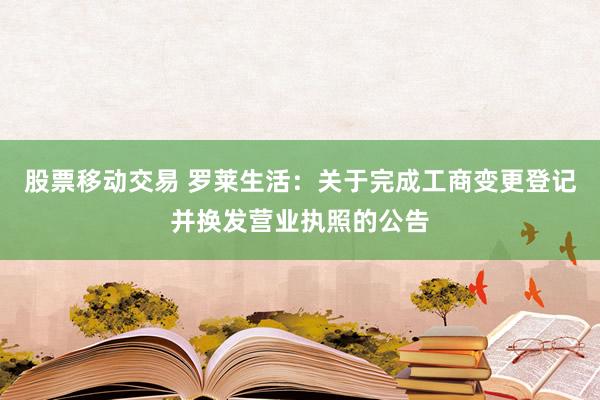 股票移动交易 罗莱生活：关于完成工商变更登记并换发营业执照的公告