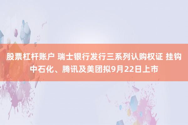 股票杠杆账户 瑞士银行发行三系列认购权证 挂钩中石化、腾讯及美团拟9月22日上市
