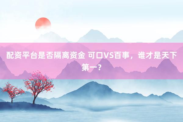 配资平台是否隔离资金 可口VS百事，谁才是天下第一？