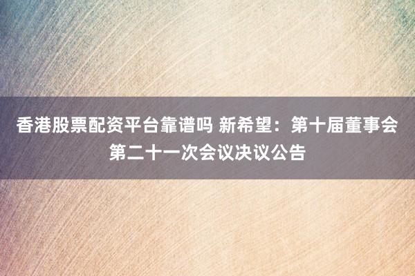 香港股票配资平台靠谱吗 新希望：第十届董事会第二十一次会议决议公告