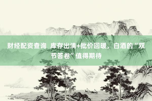 财经配资查询  库存出清+批价回暖，白酒的“双节答卷”值得期待