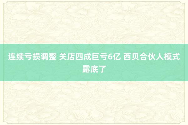 连续亏损调整 关店四成巨亏6亿 西贝合伙人模式露底了