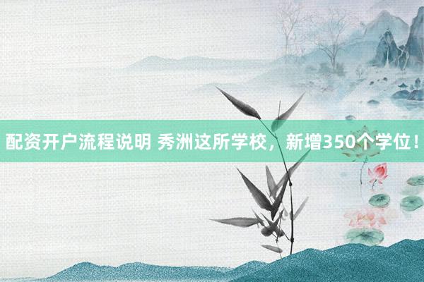 配资开户流程说明 秀洲这所学校，新增350个学位！