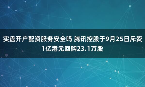 实盘开户配资服务安全吗 腾讯控股于9月25日斥资1亿港元回购23.1万股