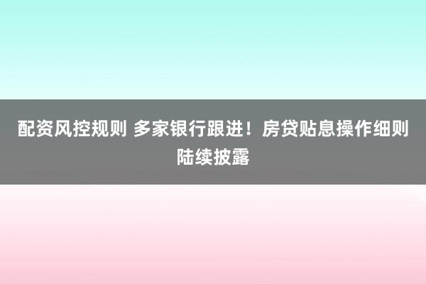 配资风控规则 多家银行跟进！房贷贴息操作细则陆续披露