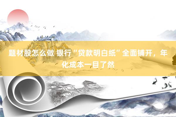 题材股怎么做 银行“贷款明白纸”全面铺开，年化成本一目了然