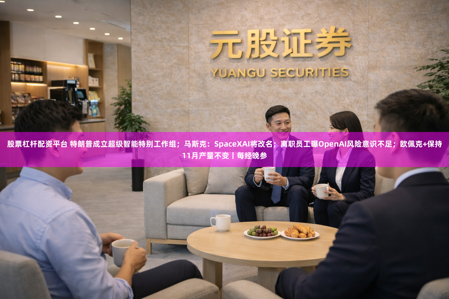 股票杠杆配资平台 特朗普成立超级智能特别工作组；马斯克：SpaceXAI将改名；离职员工曝OpenAI风险意识不足；欧佩克+保持11月产量不变丨每经晚参
