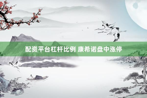 配资平台杠杆比例 康希诺盘中涨停