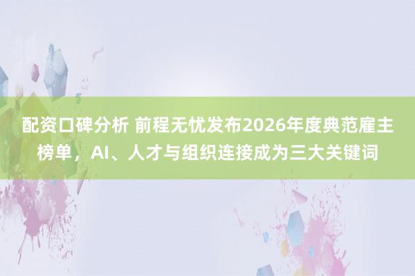 配资口碑分析 前程无忧发布2026年度典范雇主榜单，AI、人才与组织连接成为三大关键词