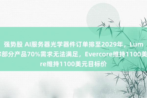 强势股 AI服务器光学器件订单排至2029年，Lumentum称部分产品70%需求无法满足，Evercore维持1100美元目标价
