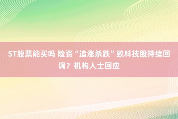 ST股票能买吗 险资“追涨杀跌”致科技股持续回调？机构人士回应
