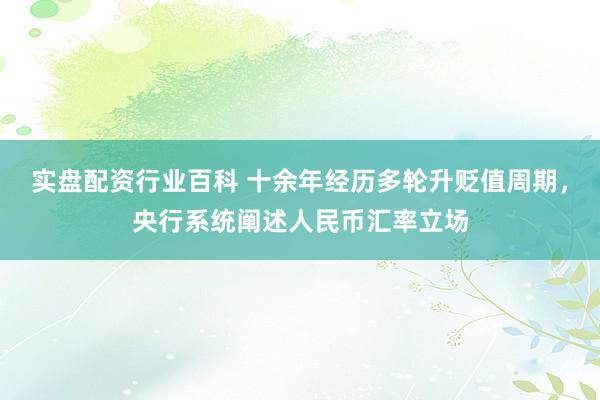 实盘配资行业百科 十余年经历多轮升贬值周期，央行系统阐述人民币汇率立场