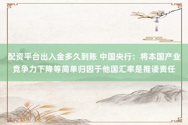 配资平台出入金多久到账 中国央行：将本国产业竞争力下降等简单归因于他国汇率是推诿责任