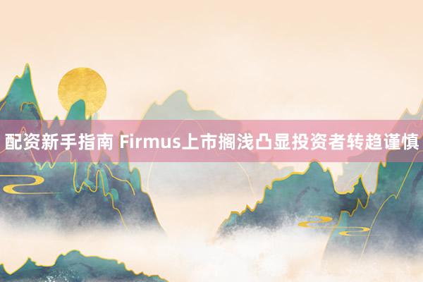 配资新手指南 Firmus上市搁浅凸显投资者转趋谨慎