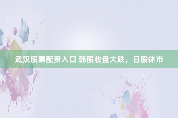 武汉股票配资入口 韩股收盘大跌，日股休市