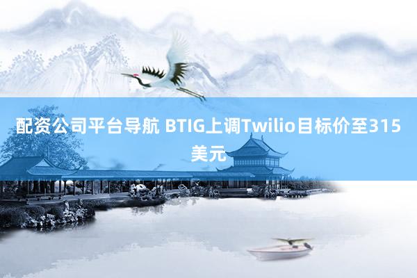 配资公司平台导航 BTIG上调Twilio目标价至315美元