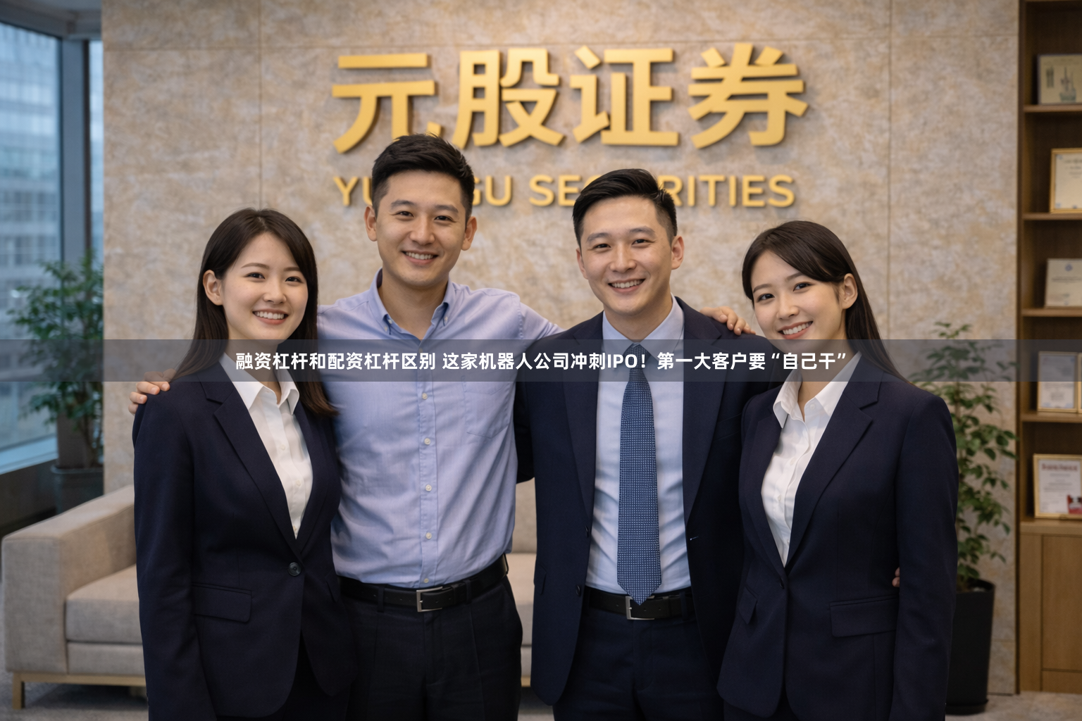 融资杠杆和配资杠杆区别 这家机器人公司冲刺IPO！第一大客户要“自己干”