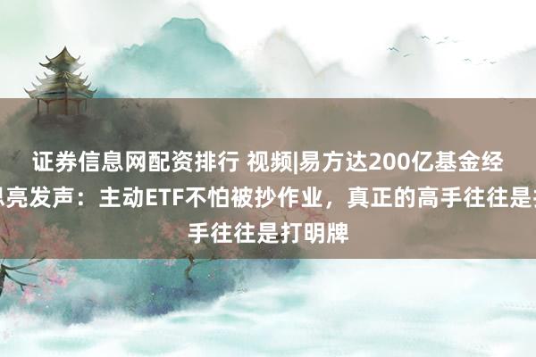 证券信息网配资排行 视频|易方达200亿基金经理杨思亮发声：主动ETF不怕被抄作业，真正的高手往往是打明牌