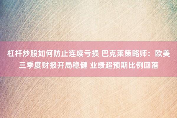 杠杆炒股如何防止连续亏损 巴克莱策略师:欧美三季度财报开局稳健 业绩超预期比例回落