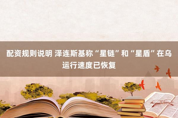 配资规则说明 泽连斯基称“星链”和“星盾”在乌运行速度已恢复