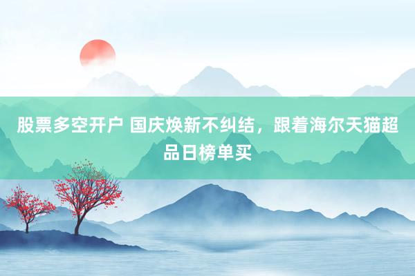 股票多空开户 国庆焕新不纠结，跟着海尔天猫超品日榜单买