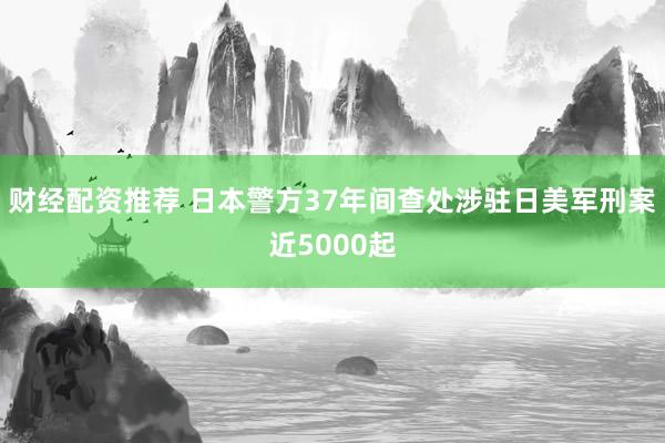 财经配资推荐 日本警方37年间查处涉驻日美军刑案近5000起