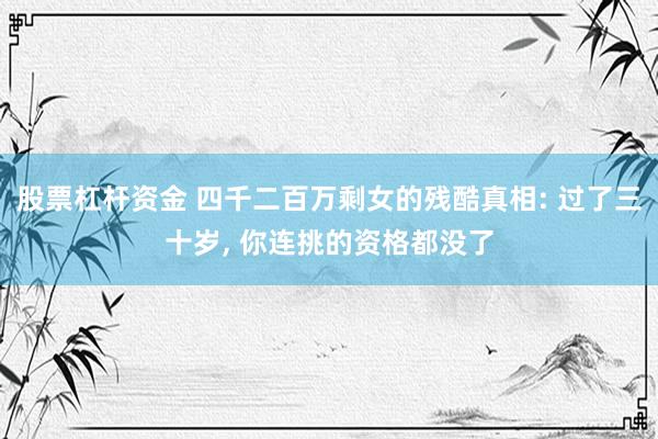 股票杠杆资金 四千二百万剩女的残酷真相: 过了三十岁, 你连挑的资格都没了