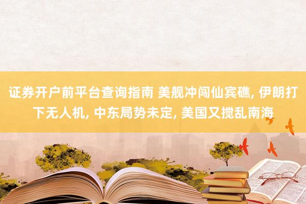 证券开户前平台查询指南 美舰冲闯仙宾礁, 伊朗打下无人机, 中东局势未定, 美国又搅乱南海