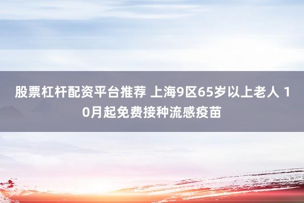 股票杠杆配资平台推荐 上海9区65岁以上老人 10月起免费接种流感疫苗