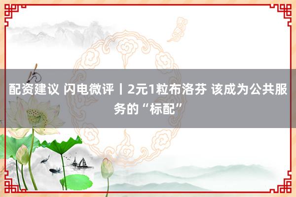 配资建议 闪电微评丨2元1粒布洛芬 该成为公共服务的“标配”